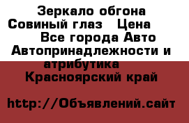 Зеркало обгона Совиный глаз › Цена ­ 2 400 - Все города Авто » Автопринадлежности и атрибутика   . Красноярский край